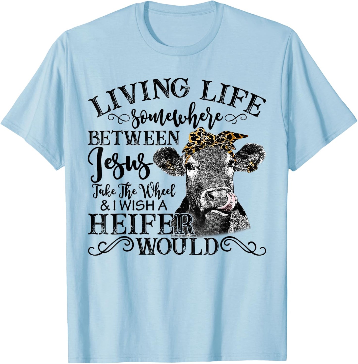 Living Between Jesus Take The Wheel And I Wish A Heifer T-Shirt - T-Shirt | Light Blue