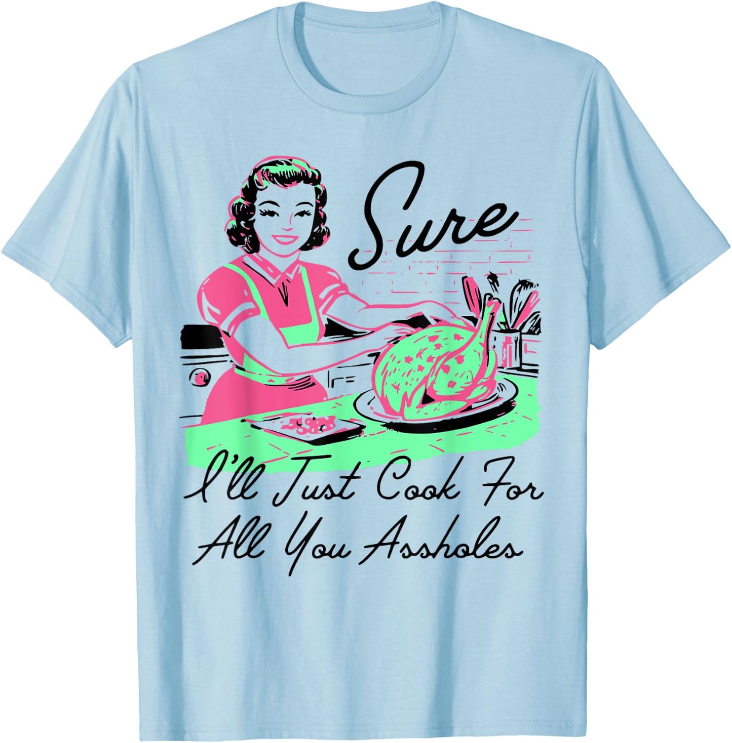 Sure I'll Just Cook For All You Assholes Thanksgiving T-Shirt - T-Shirt | Light Blue