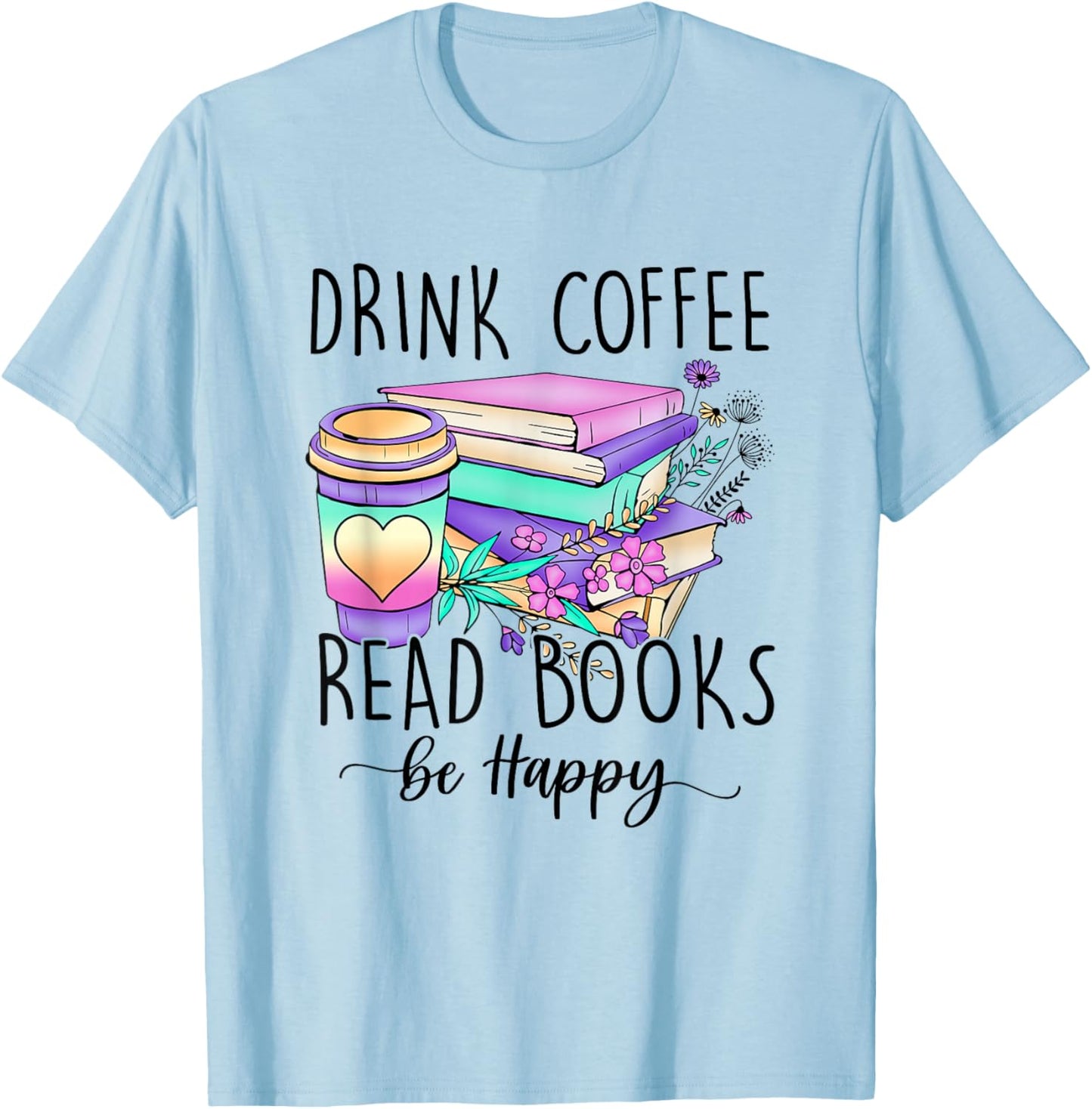 Drink Coffee Read Books and Be Happy T-Shirt - T-Shirt | Light Blue