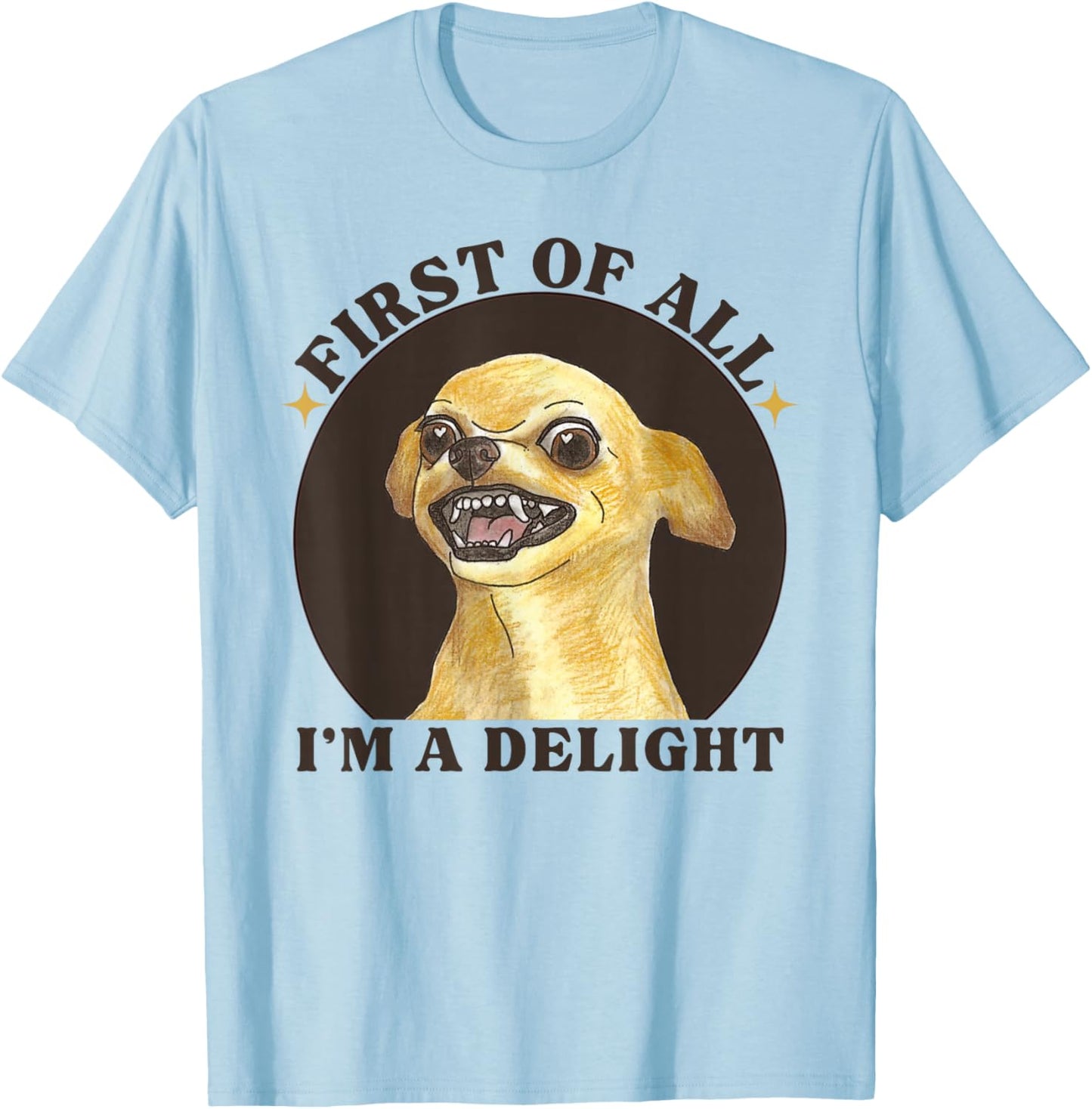 First Of All I'm A Delight Angry Chihuahua Lover Sarcastic T-Shirt - T-Shirt | Light Blue