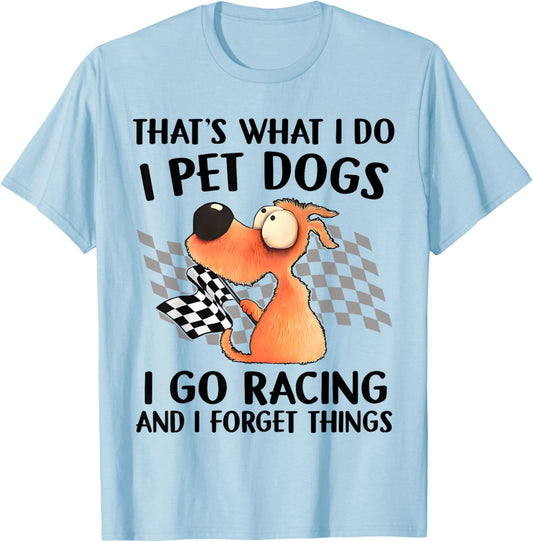 That's What I Do I Pet Dogs I go Racing And I Forget Things T-Shirt - T-Shirt | Light Blue