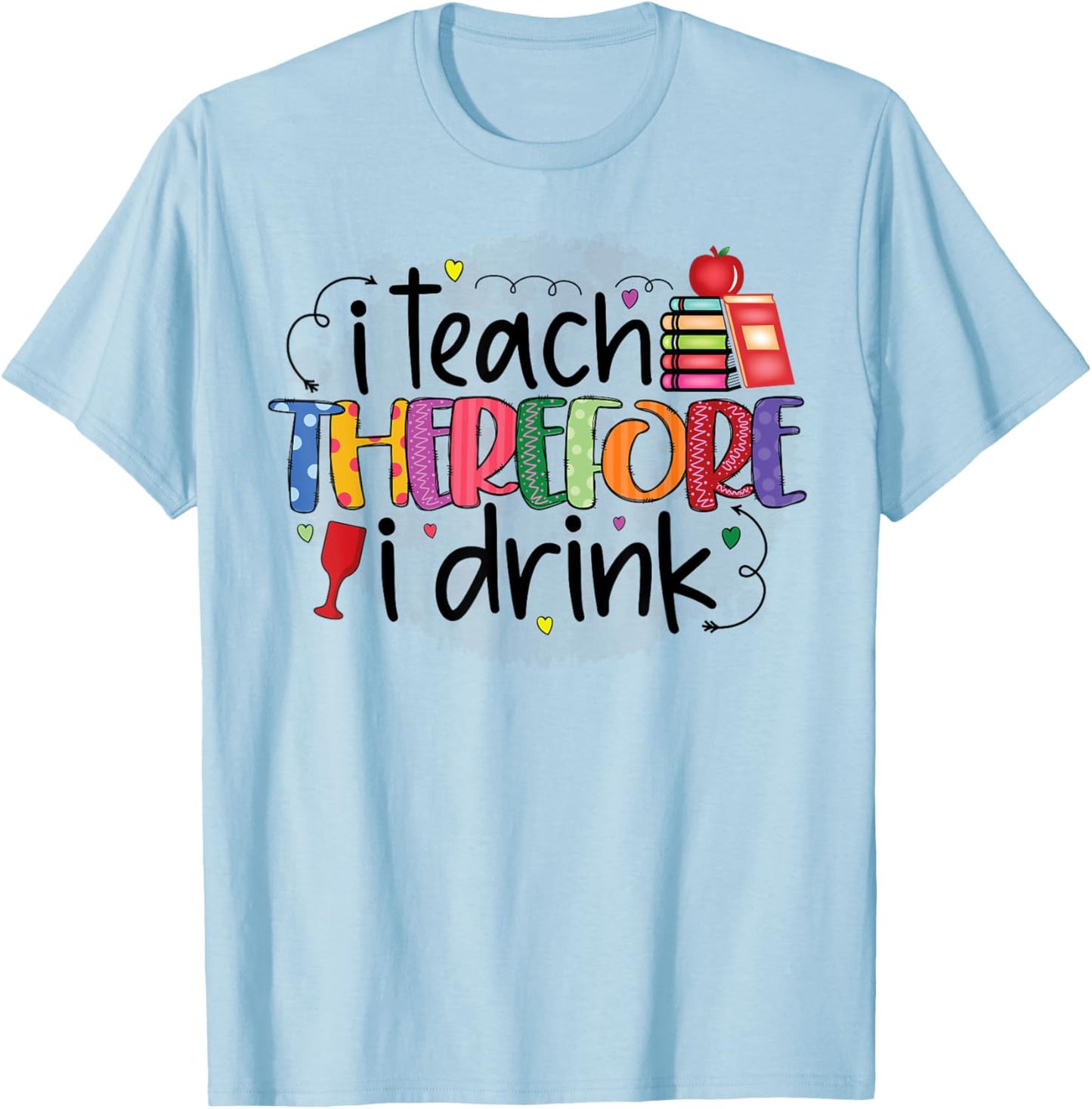 I teach therefore I drink teacher funny teachers quotes T-Shirt - T-Shirt | Light Blue