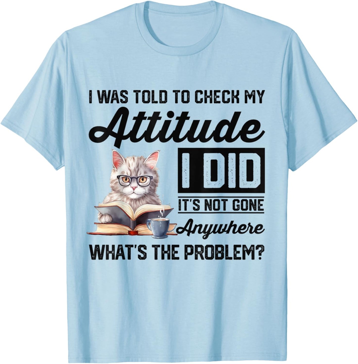 Funny Cat I Was Told To Check My Attitude | Cat Humor T-Shirt - T-Shirt | Light Blue