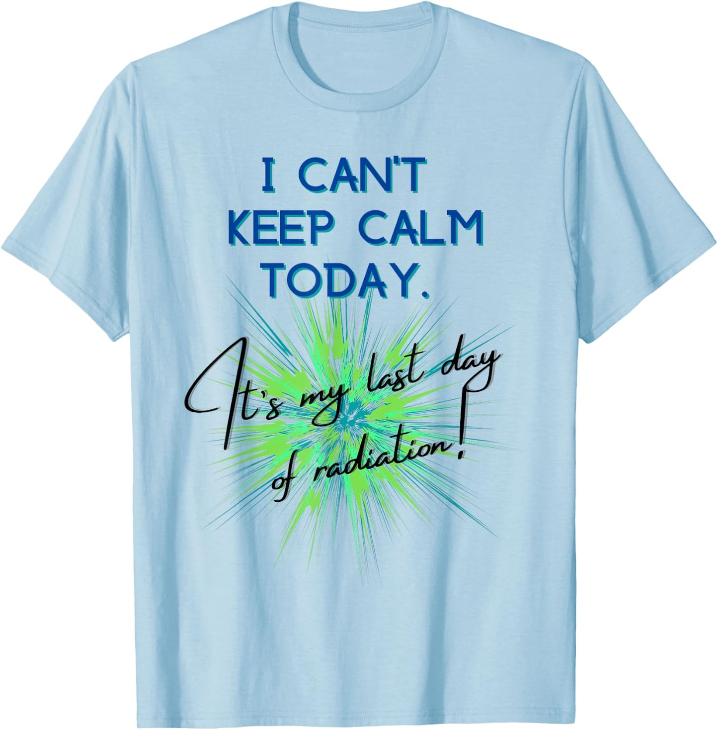 I Can't Keep Calm Today. It's My Last Day Of Radiation T-Shirt - T-Shirt | Light Blue