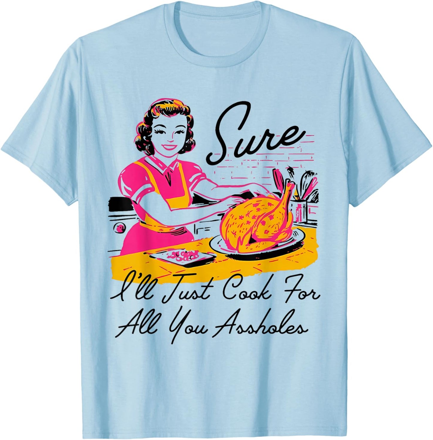 Dantess Fashion VNW88 Sure I'll Just Cook For All You Asshole Lady Thanksgiving T-Shirt - T-Shirt | Light Blue