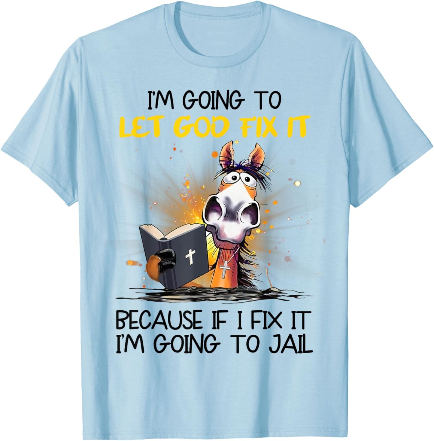 Horse Let God Fix It Because If I Fix I'm Going To Jail T-Shirt - T-Shirt | Light Blue