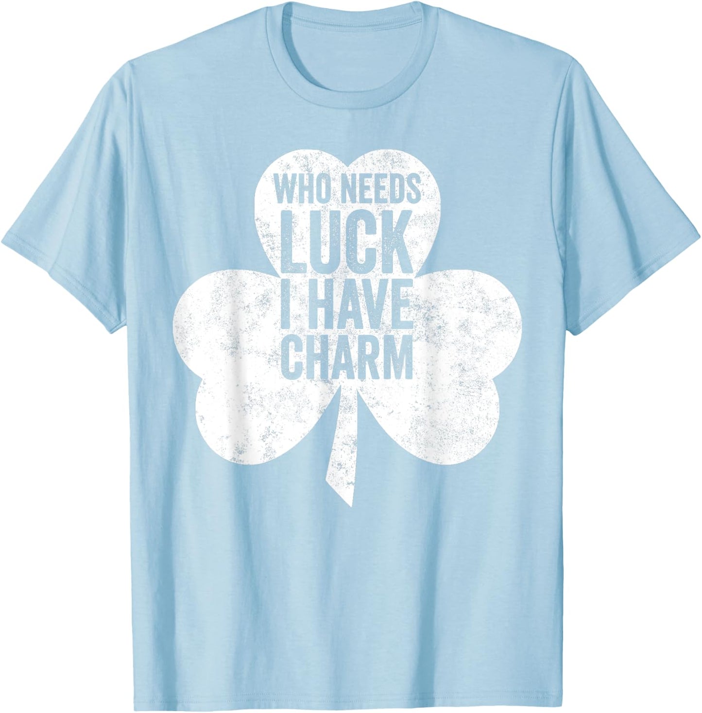 Saint Patricks Day Funny Gift Who Needs Luck I Have Charm T-Shirt - T-Shirt | Light Blue