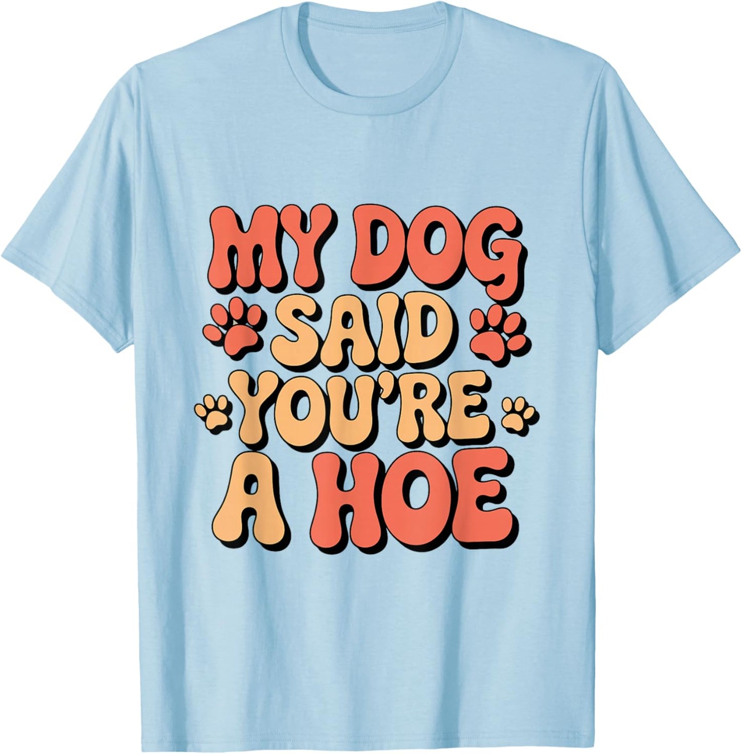 Funny Groovy My Dog Said You're a Hoe Sarcastic Dog T-Shirt - T-Shirt | Light Blue