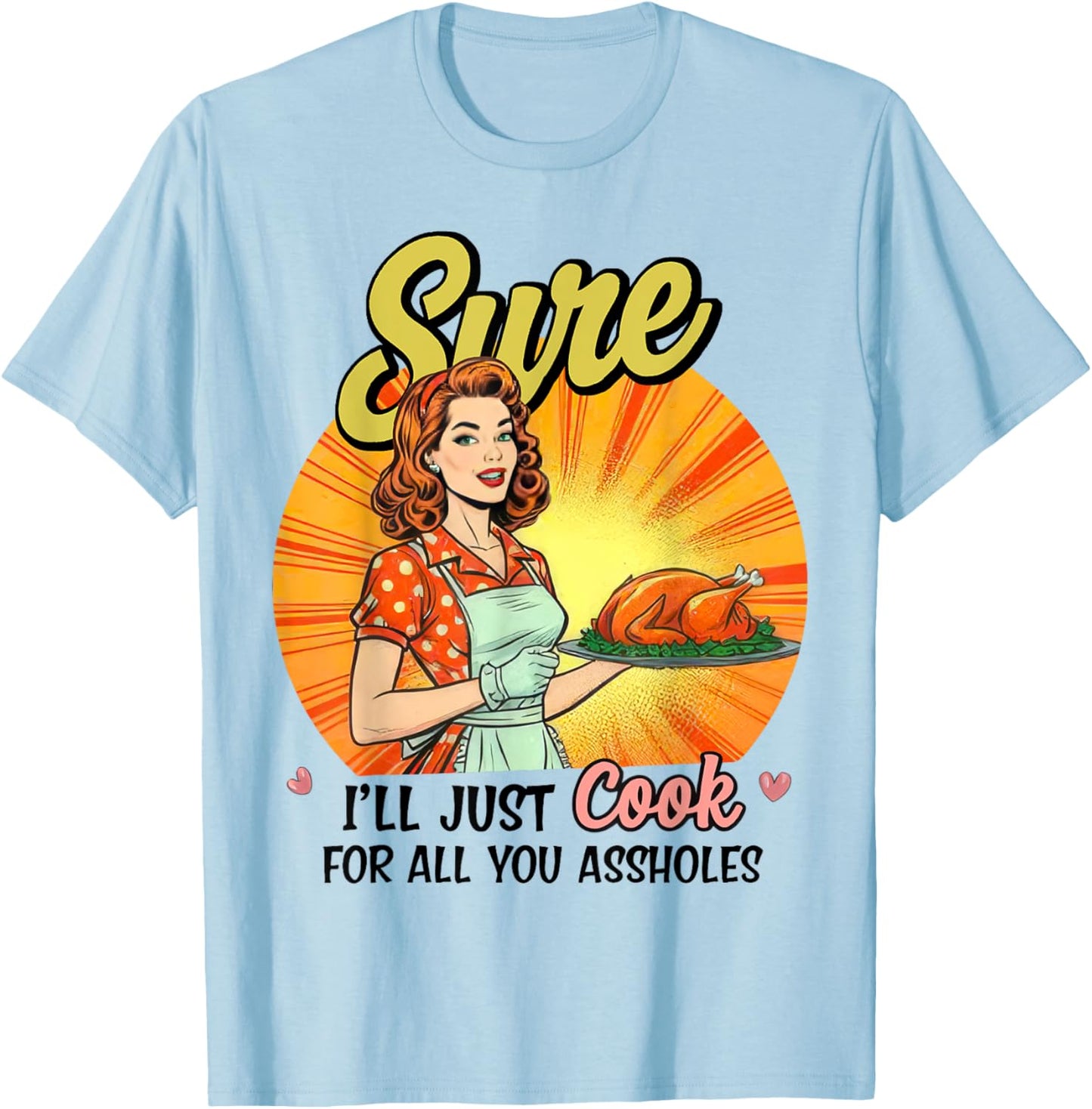 Sure I'll Just Cook For All You Asshole Ladies T-Shirt - T-Shirt | Light Blue
