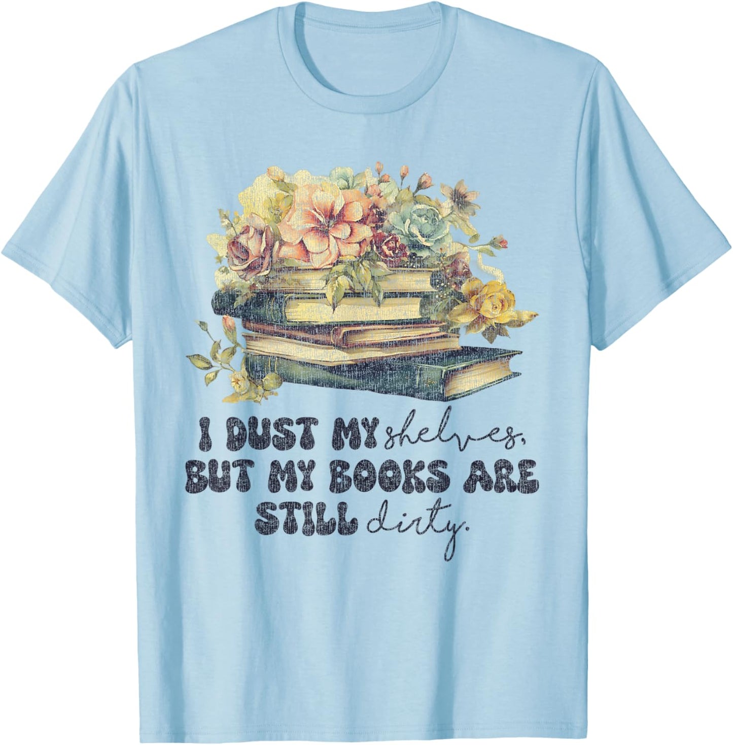 I Dust My Shelves But My Books Are Still Dirty T-Shirt - T-Shirt | Light Blue