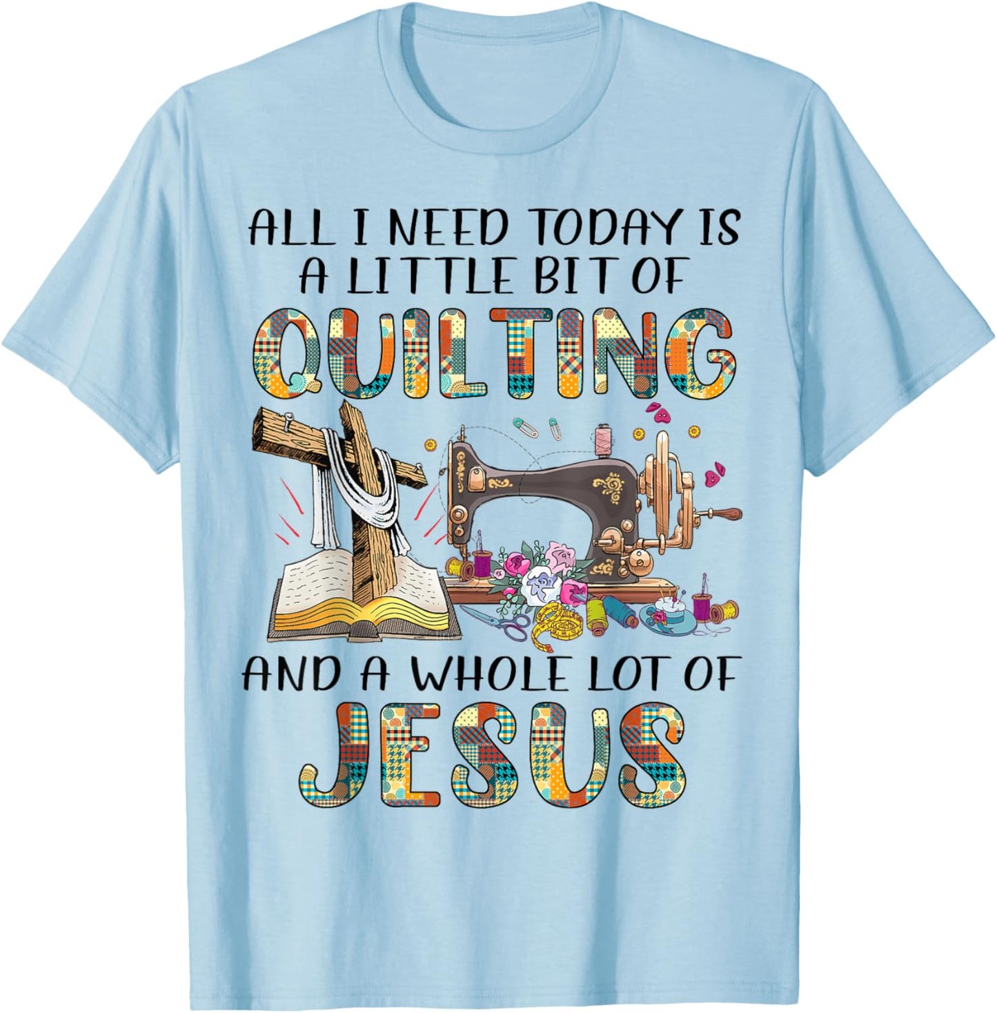 All I Need Today Is A Little Bit Of Quilting And Whole Jesus T-Shirt - T-Shirt | Light Blue