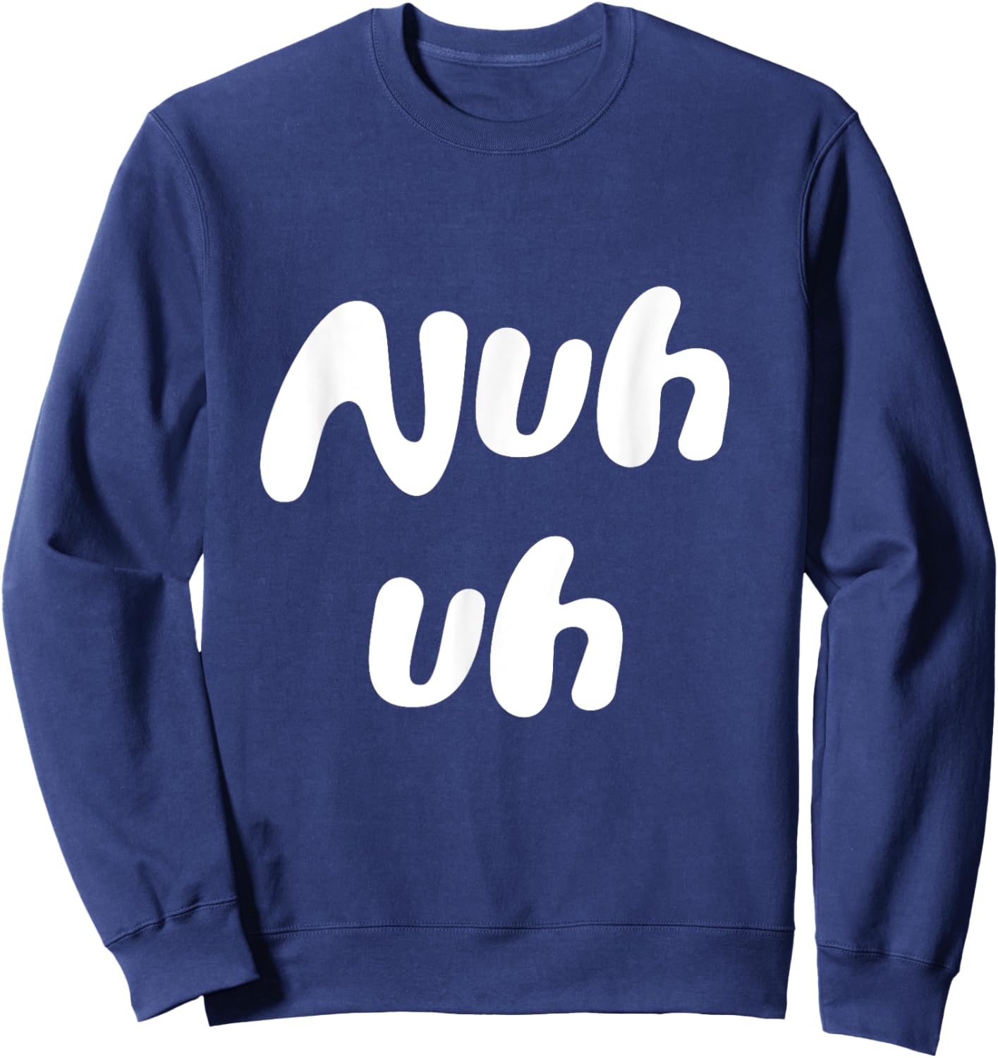Nuh Uh Funny Sassy Statement Silly Fun Sarcastic Humor Sweatshirt - Sweatshirt | Navy