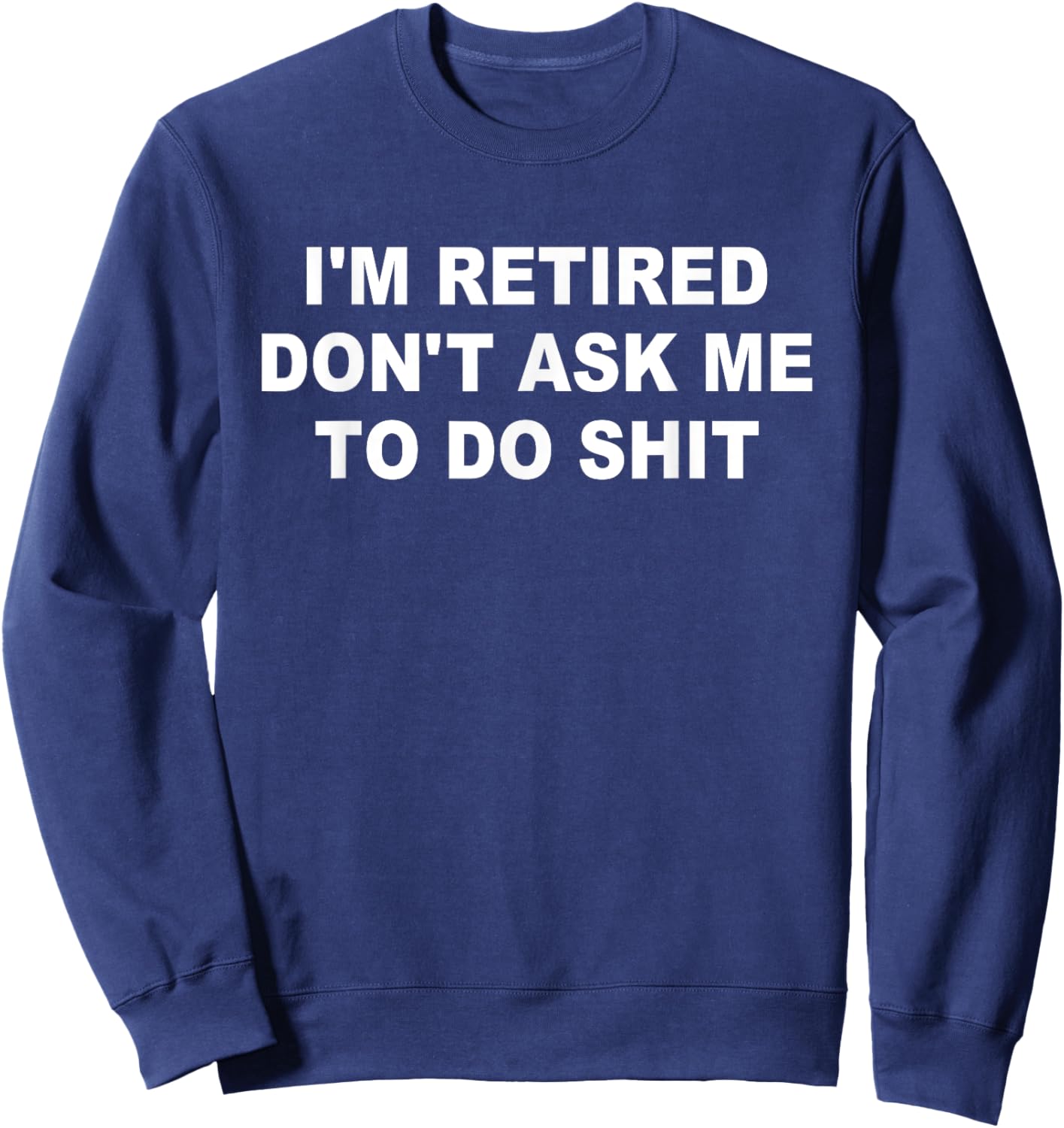 I'm Retired Don't Ask Me To Do SH-T Funny Retirement Retiree Sweatshirt - Sweatshirt | Navy