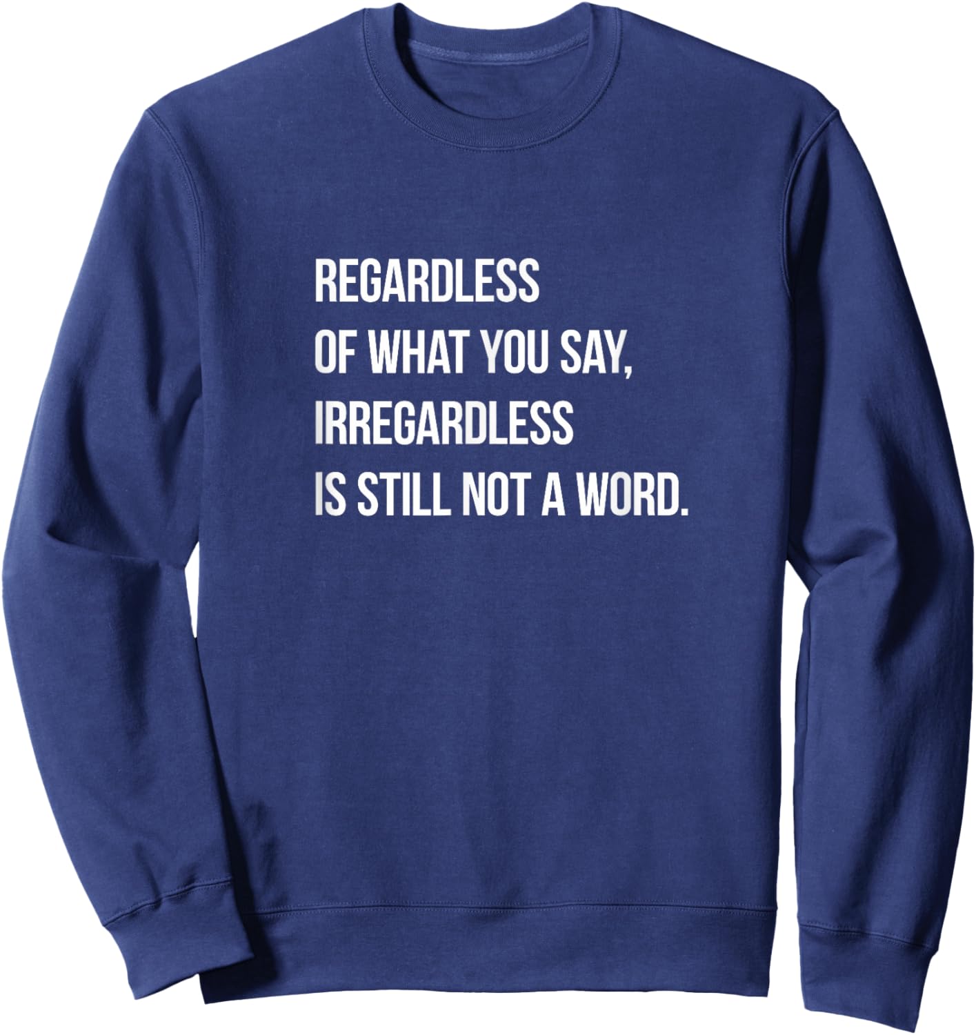 Grammar Police Humor Irregardless is NOT a Word Punny Sweatshirt - Sweatshirt | Navy