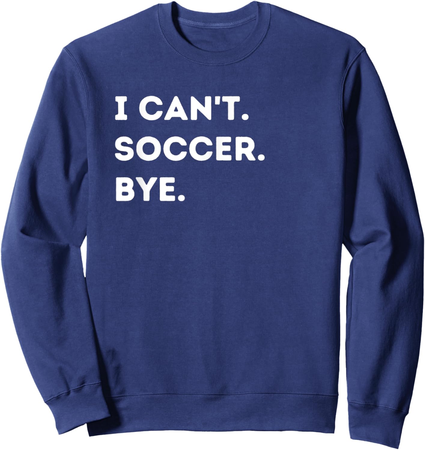 I Can't Soccer Bye Funny Soccer Player Quote Men Women Sweatshirt - Sweatshirt | Navy