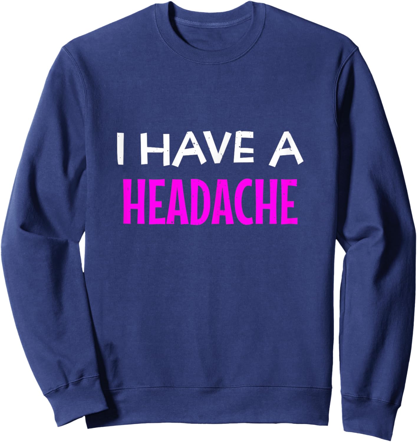 I Have A Headache Funny Sarcastic Joke Sweatshirt - Sweatshirt | Navy
