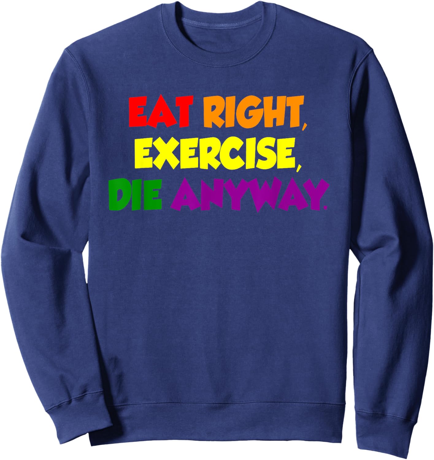 Eat Right Exercise Die Anyway Funny Quote Sweatshirt - Sweatshirt | Navy