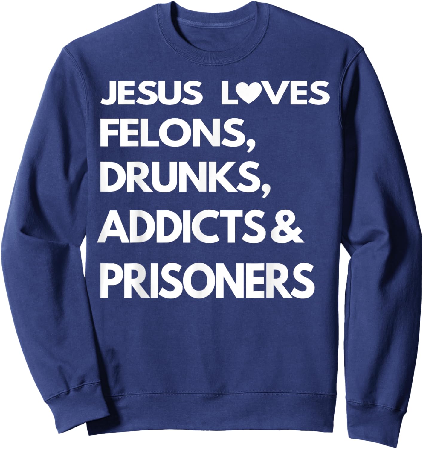 Jesus Love Felons Drunks Addicts & Prisoners Sweatshirt - Sweatshirt | Navy