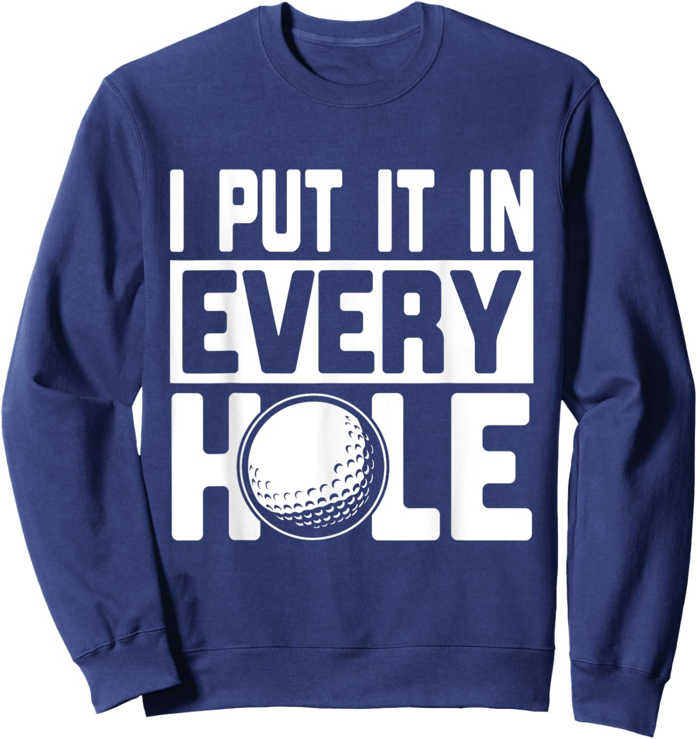 I Put It In Every Hole, Funny Golf Players Costume Golf Sweatshirt - Sweatshirt | Navy