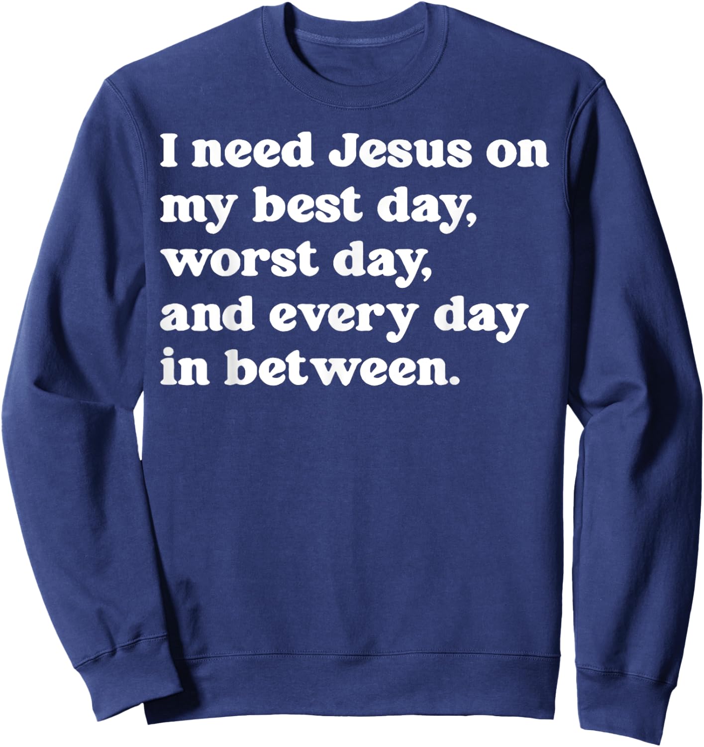 I Need Jesus On My Best Day Worst Day And Every Day Sweatshirt - Sweatshirt | Navy