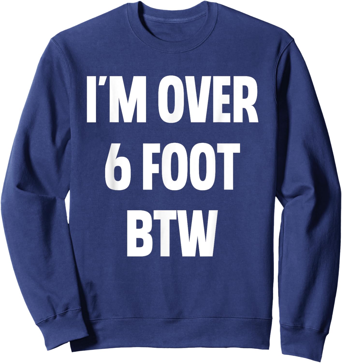 I'm Over 6 Foot Btw Funny Joke Cheesy Pickup Lines Sweatshirt - Sweatshirt | Navy