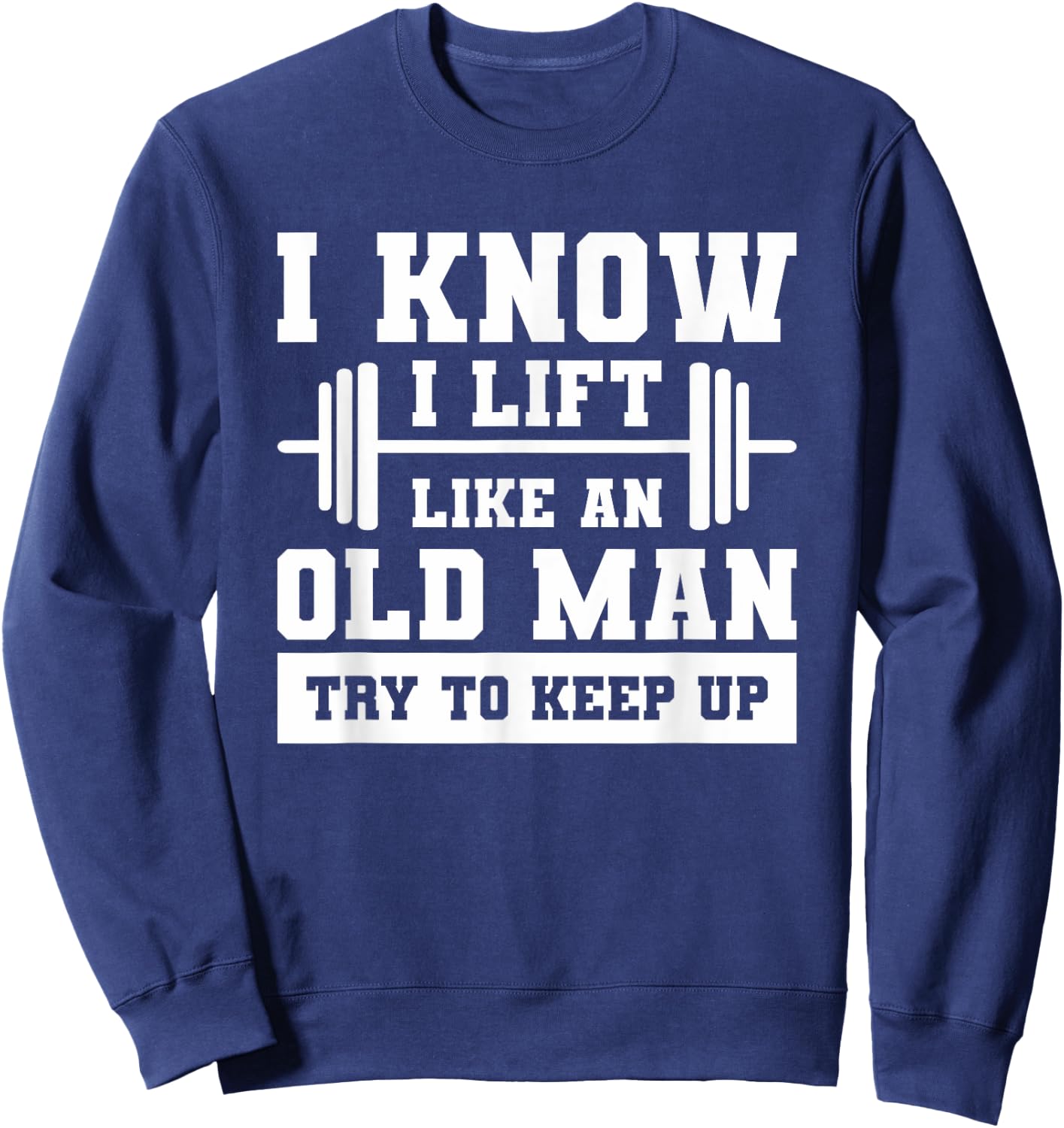 I Know I Lift Like An Old Man Try To Keep Up Weightlifting Sweatshirt - Sweatshirt | Navy