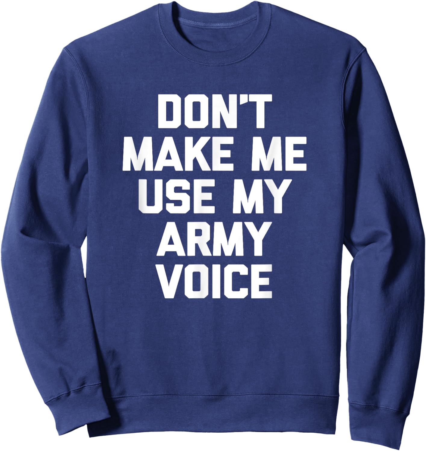 Don't Make Me Use My Army Voice funny military Army Sweatshirt - Sweatshirt | Navy