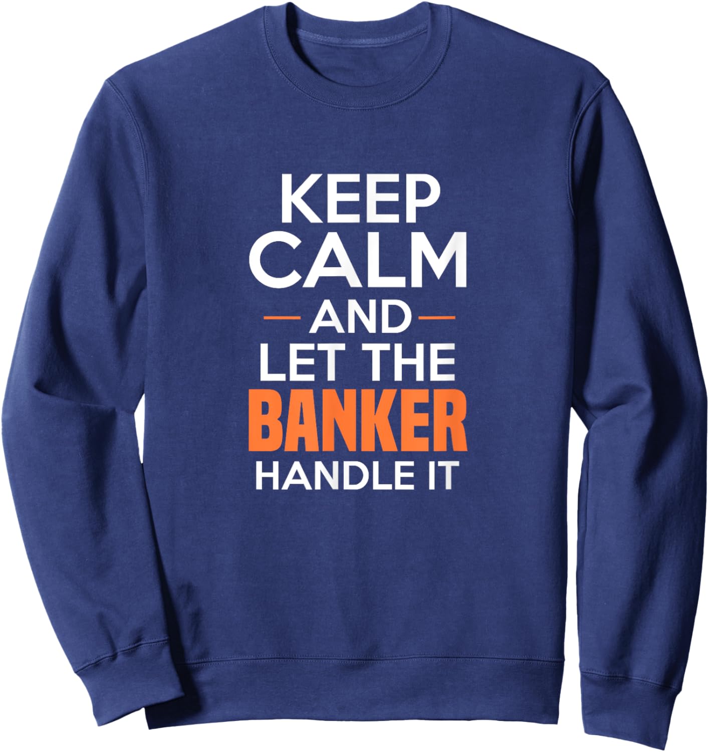 Keep Calm And Let The Banker Handle It Funny Banking Apparel Sweatshirt - Sweatshirt | Navy