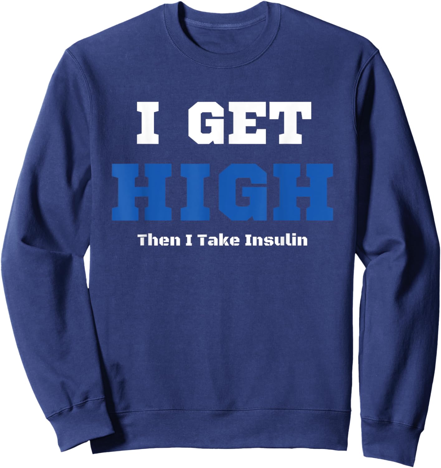 I Get High Then I Take Insulin T2D Diabetes Awareness Sweatshirt - Sweatshirt | Navy
