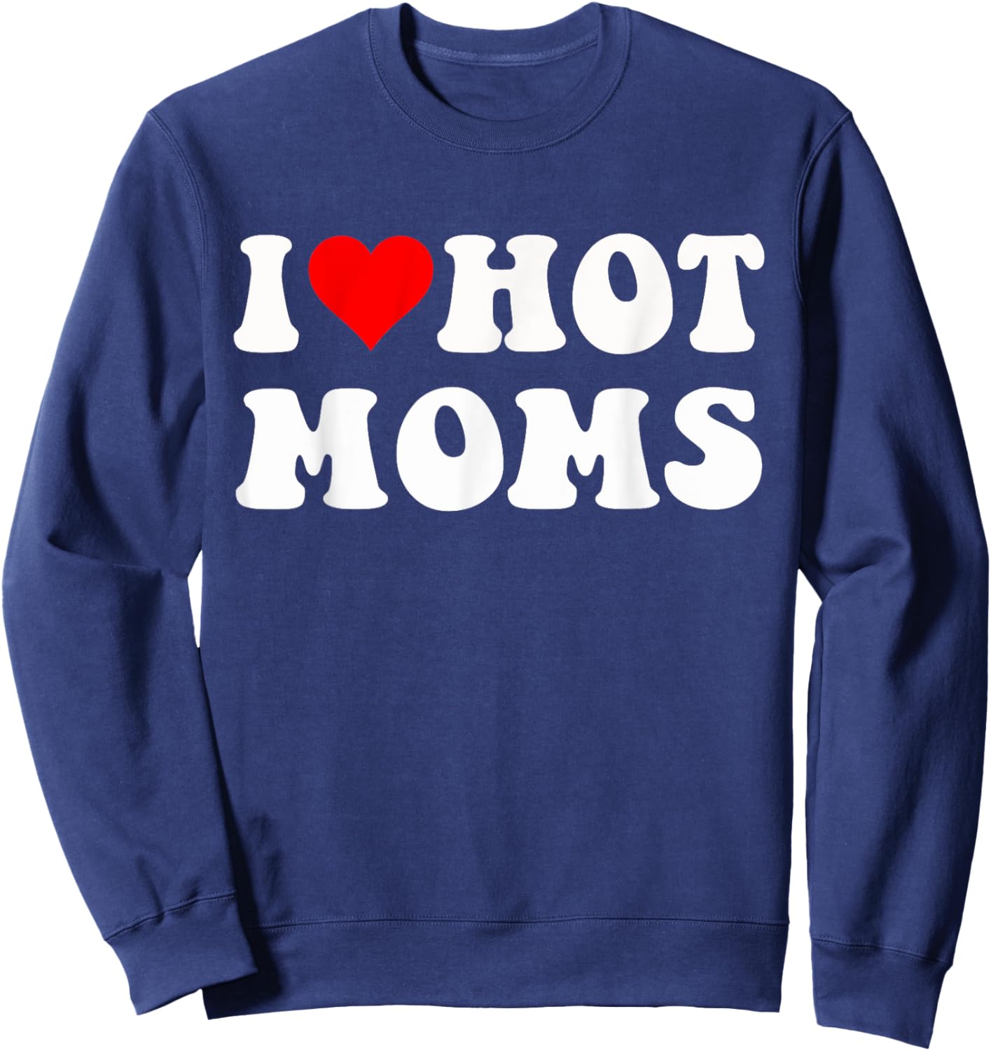 I Love Hot Moms I Heart Hot Moms Funny Sweatshirt - Sweatshirt | Navy