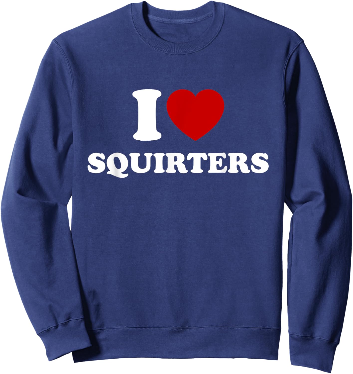 I Love Squirters Funny I Heart Squirters Sweatshirt - Sweatshirt | Navy