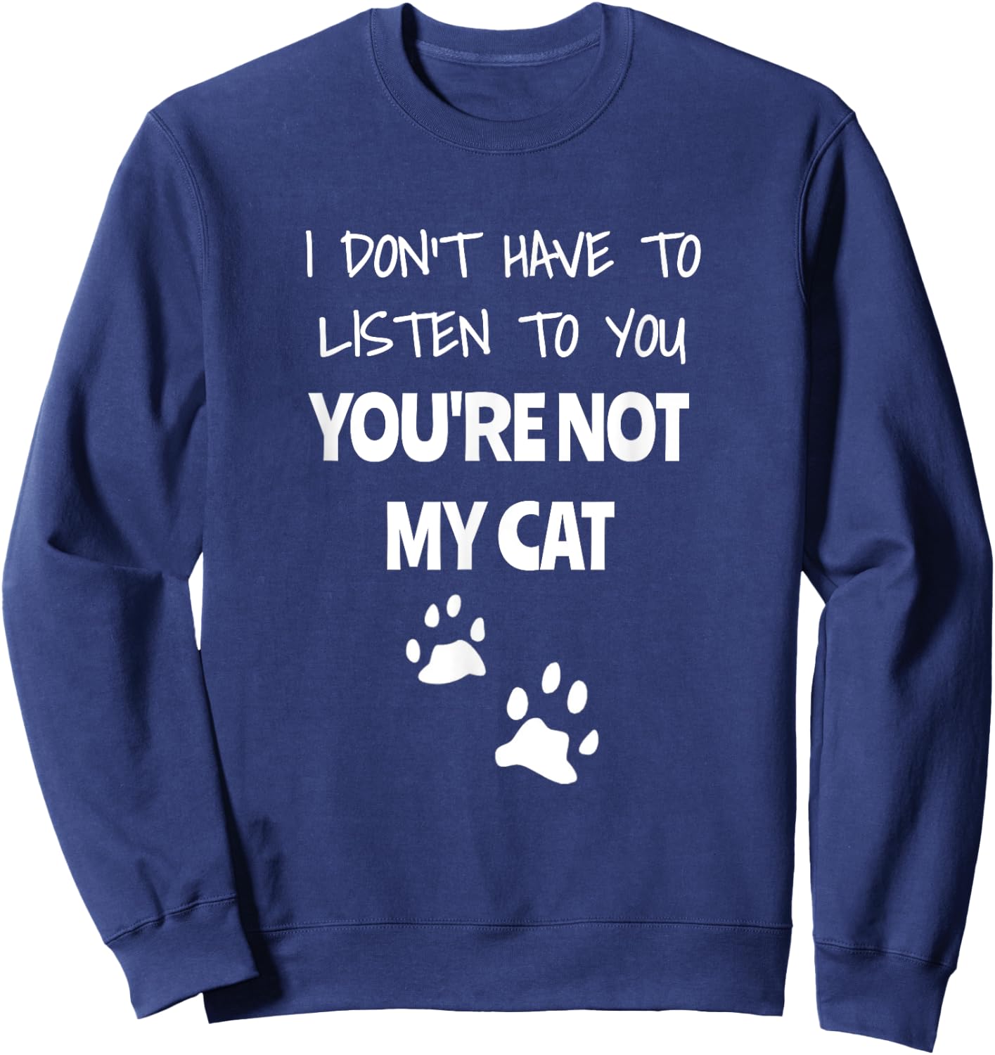 I Don't Have To Listen To You, You're Not My Cat. Funny Sweatshirt - Sweatshirt | Navy