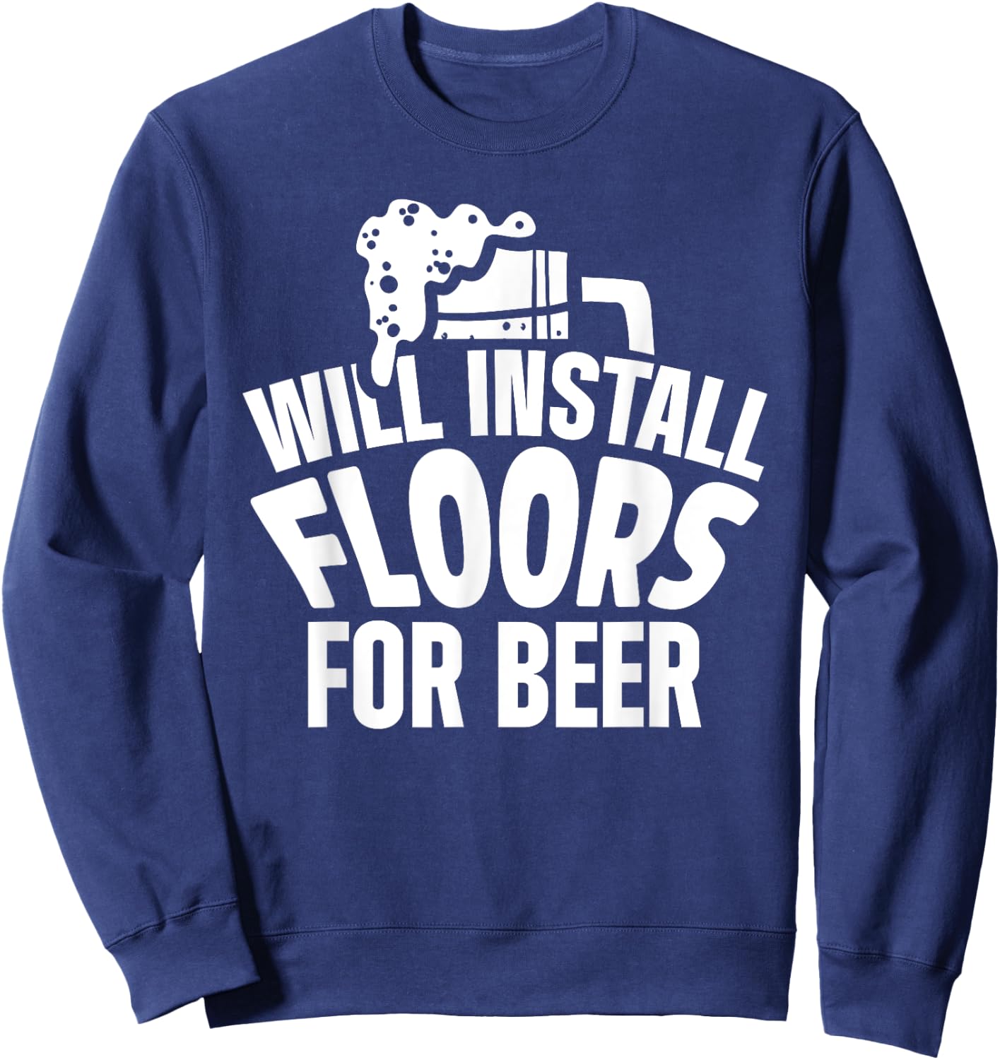 Flooring Installer Contractor Beer Floor Installation Sweatshirt - Sweatshirt | Navy