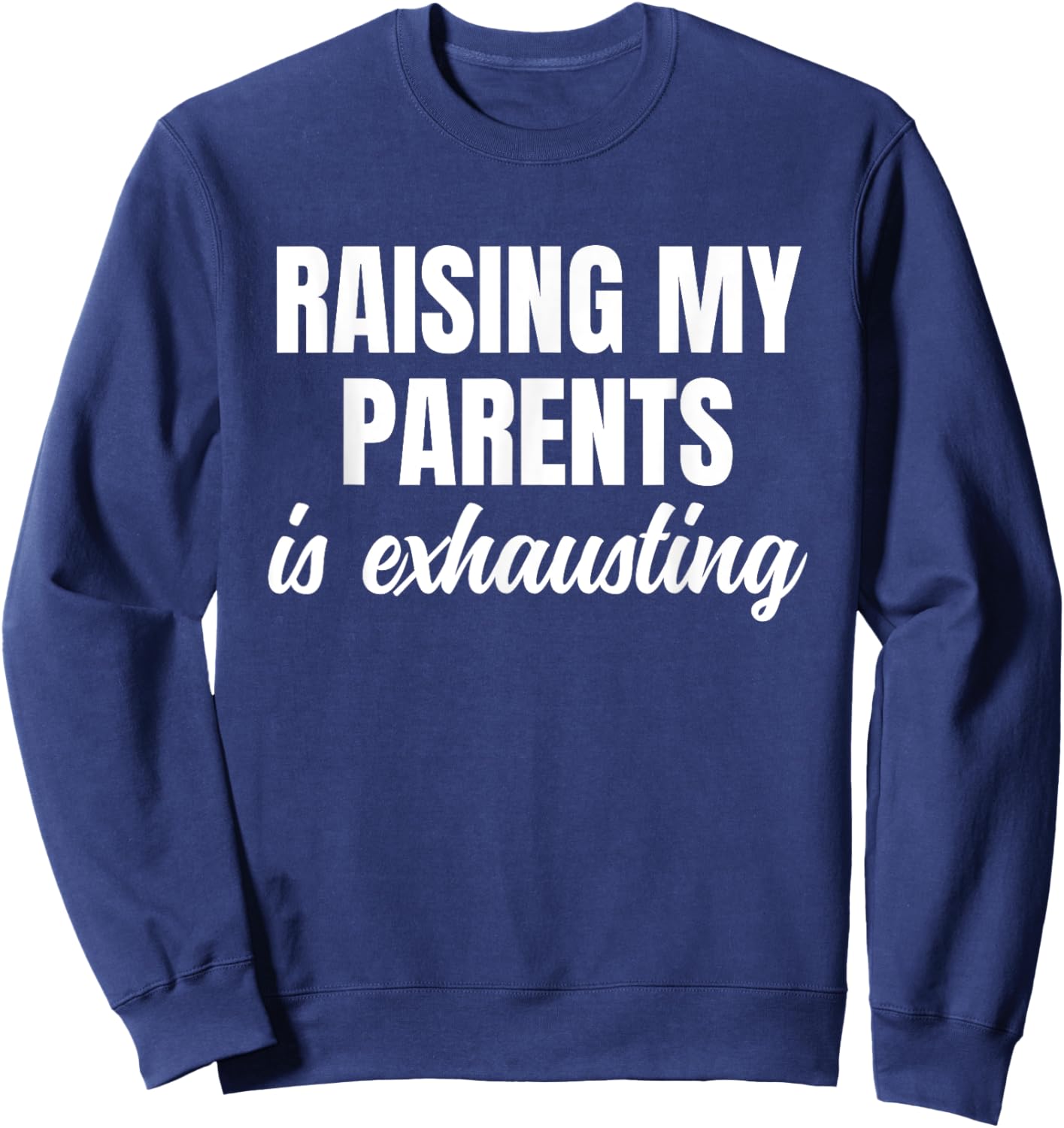 Raising My Parents Is Exhausting Funny Sarcastic Humor Sweatshirt - Sweatshirt | Navy