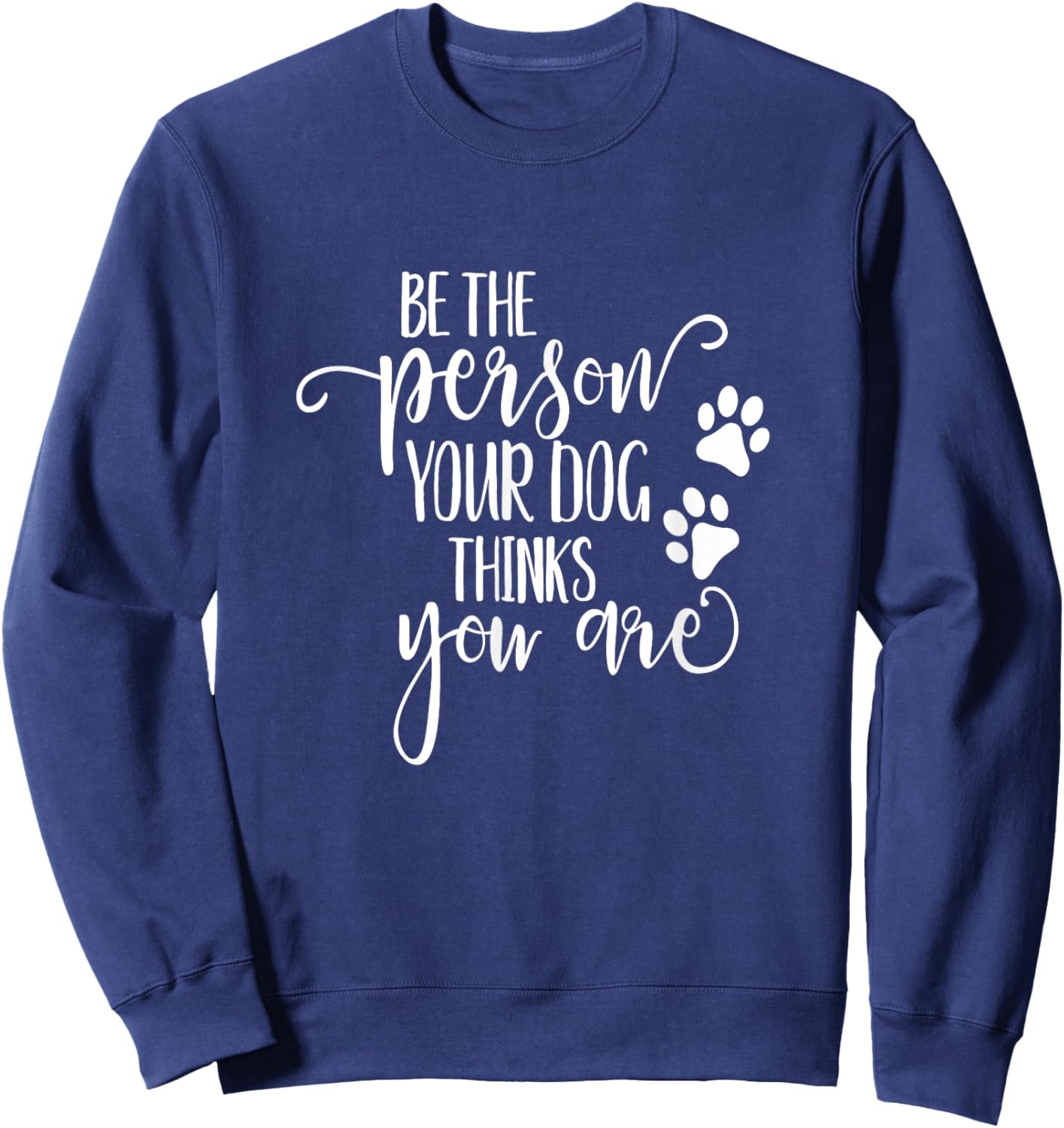 Be The Person Your Dog Thinks You Are paws funny dog lover Men Women Kids Sweatshirt - Sweatshirt | Navy