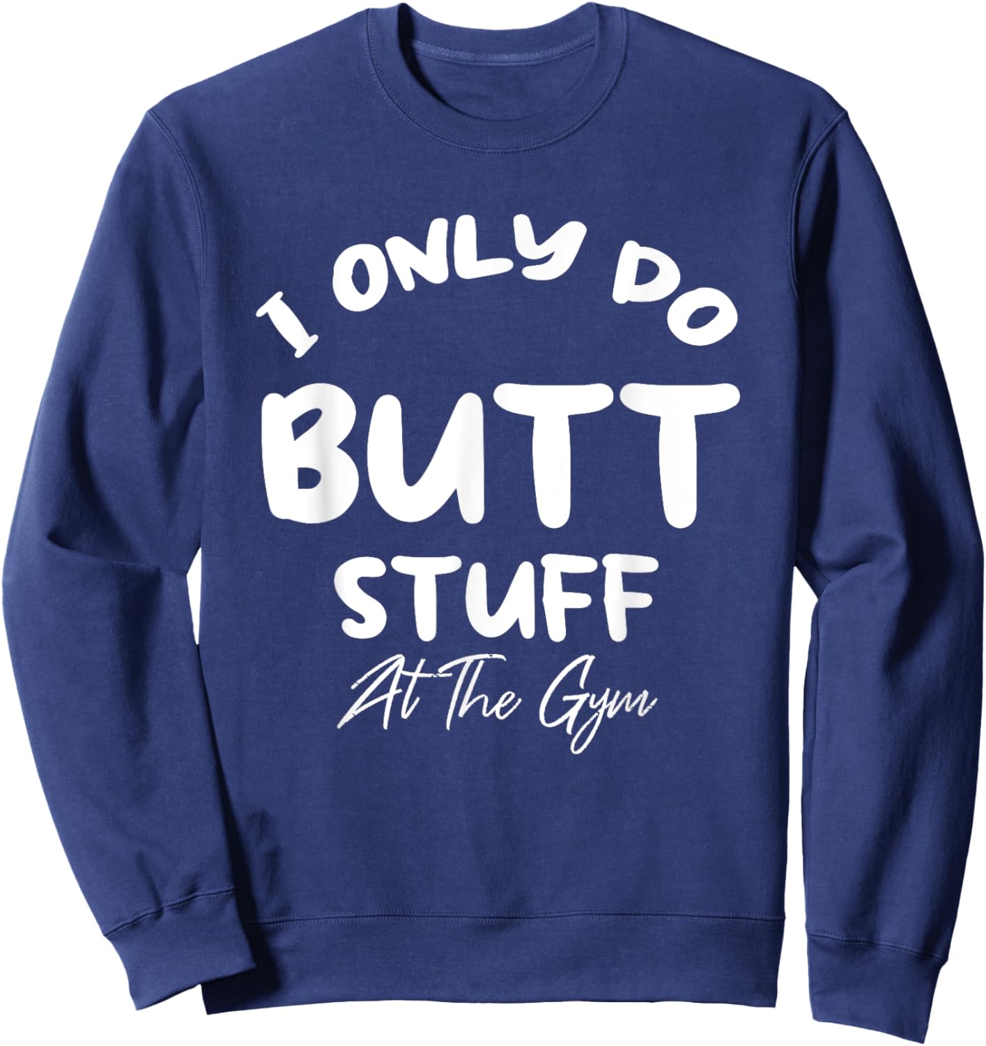 I only do Butt stuff at the gym Funny Fitness Shirt Sweatshirt - Sweatshirt | Navy