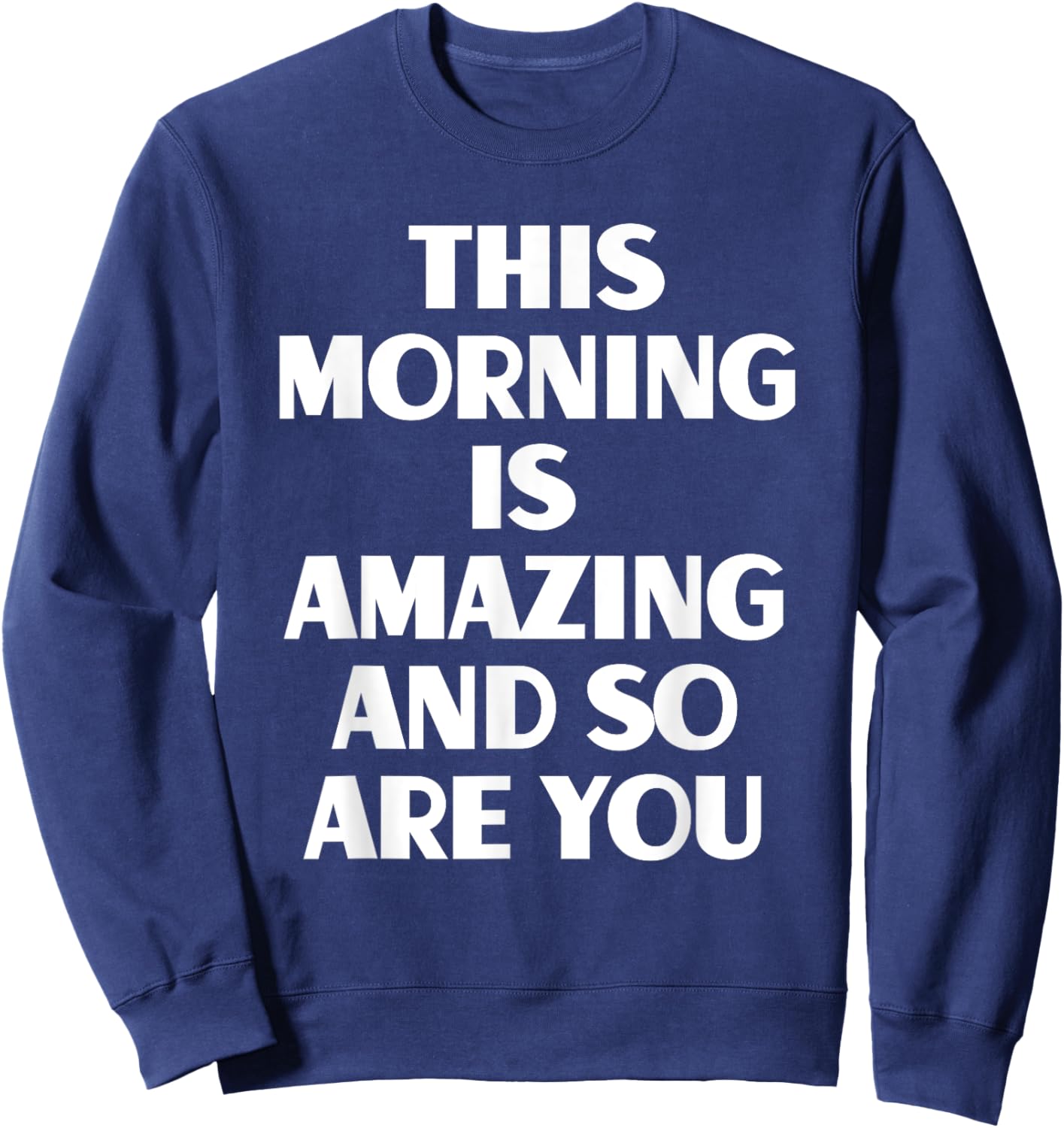 This Morning Is Amazing And So Are You Motivational Quote Sweatshirt - Sweatshirt | Navy