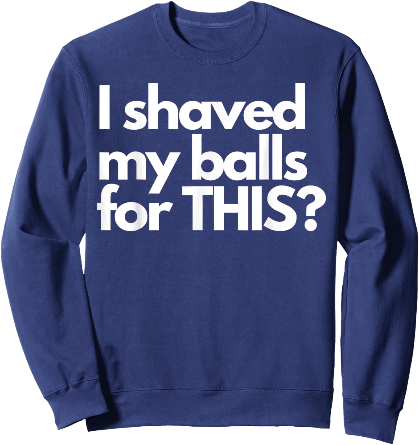 Vintage Funny Meme Humor Adult Men I Shave My Balls for This Sweatshirt - Sweatshirt | Navy