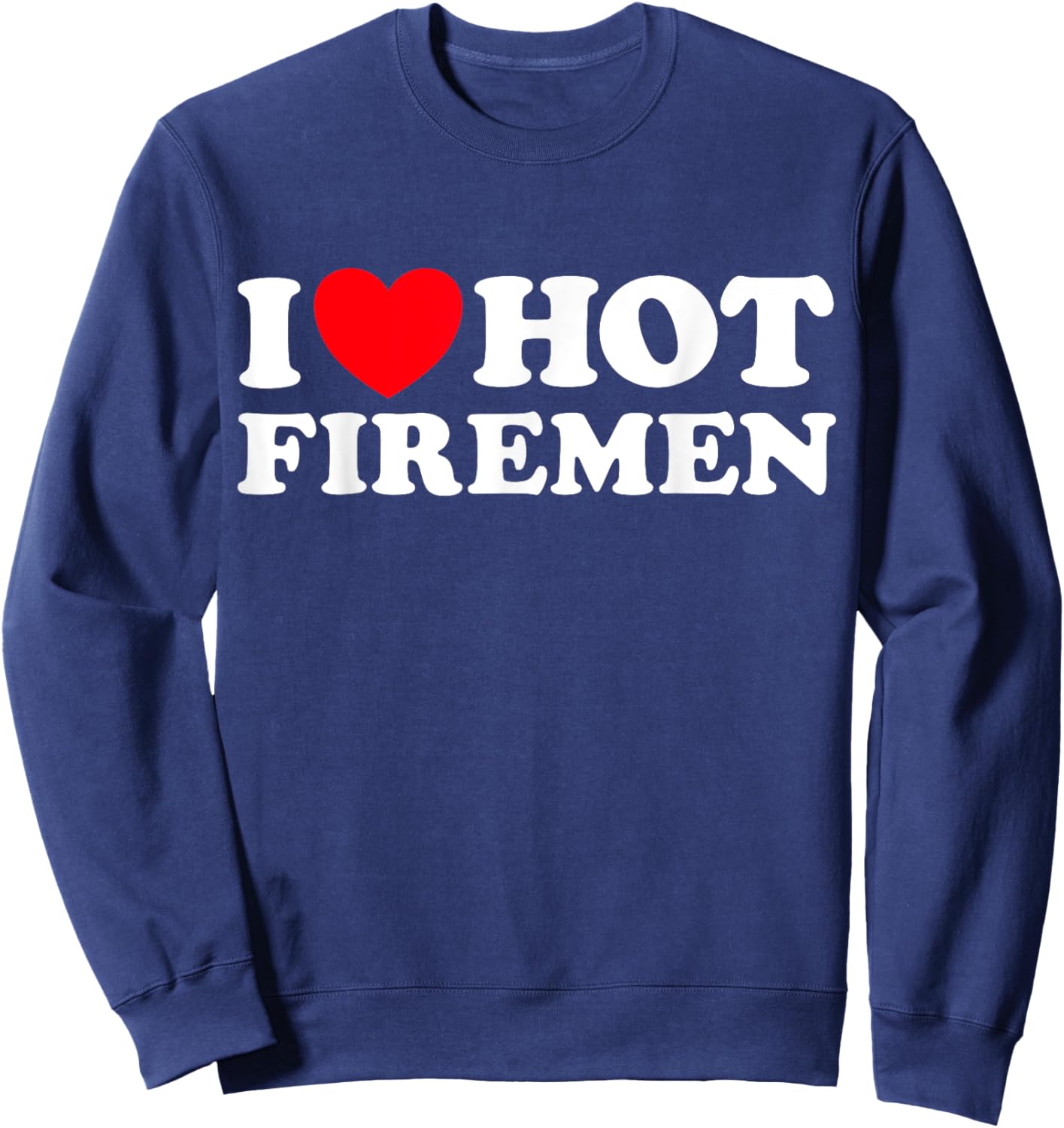 I Love Hot Firemen Funny Fire Man Truck Blaze Response Fan Sweatshirt - Sweatshirt | Navy