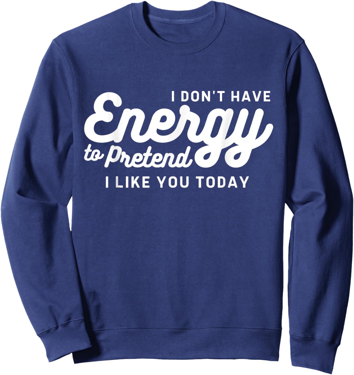 I Don't Have The Energy To Pretend I Like You Today Funny Sweatshirt - Sweatshirt | Navy