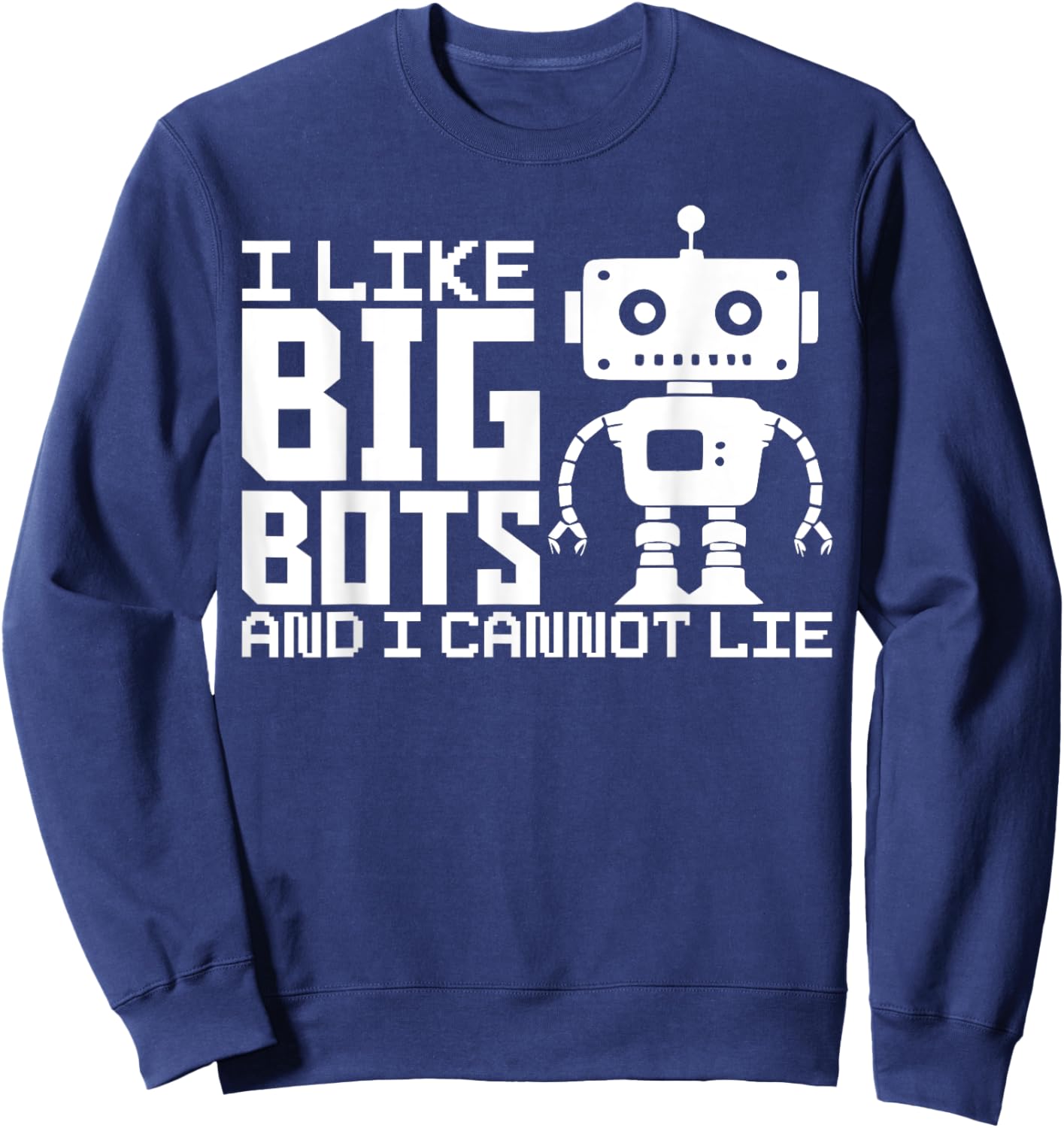 I Like Big Bots And I Cannot Lie Robot Engineer Robotics Sweatshirt - Sweatshirt | Navy