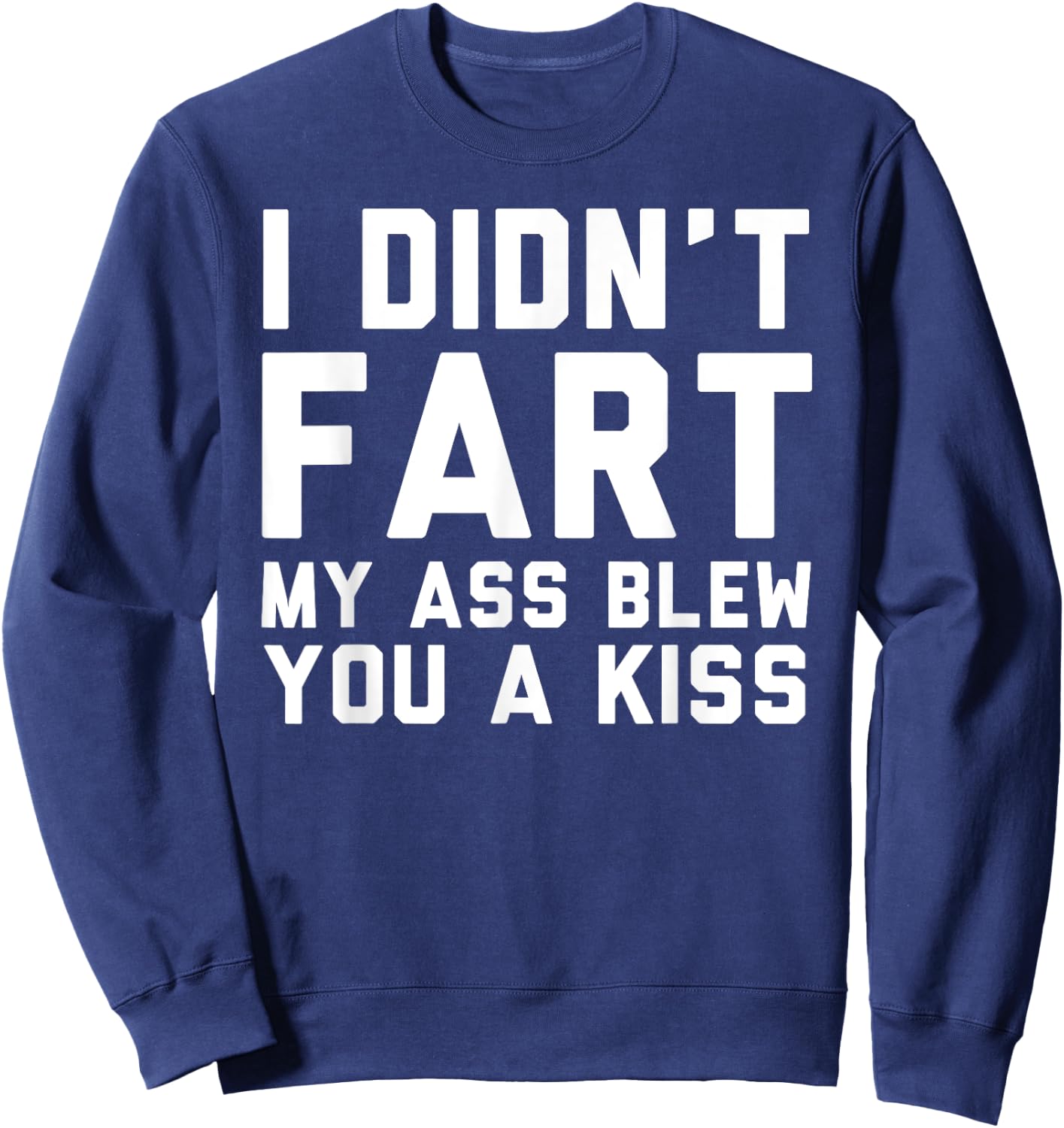 I Didn't Fart My Ass Blew You A Kiss Funny Statement Sweatshirt - Sweatshirt | Navy