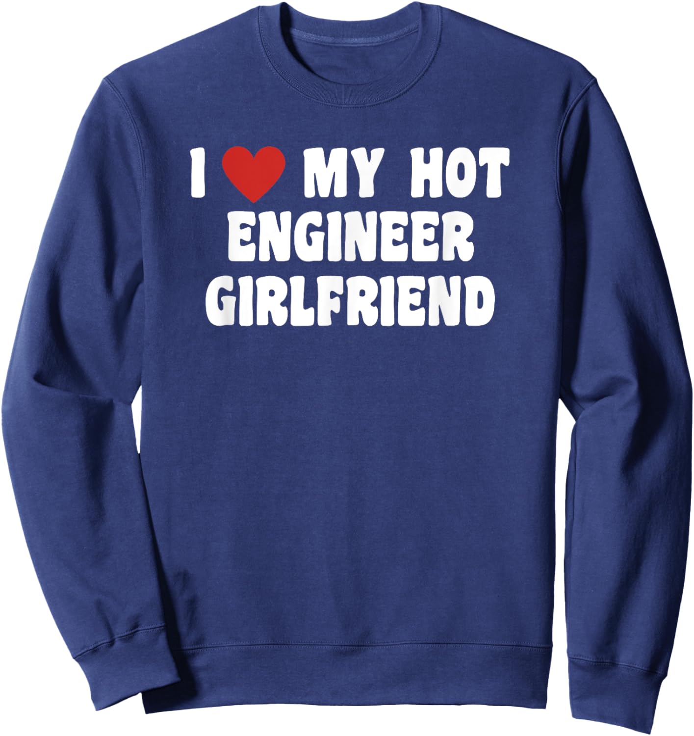 I Love My Hot Engineer Girlfriend Sweatshirt - Sweatshirt | Navy