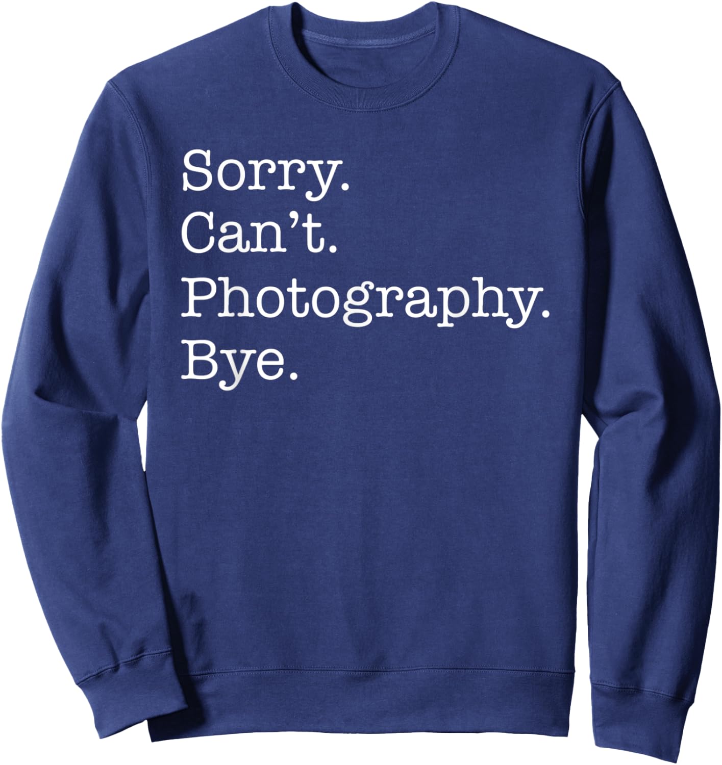 Sorry Can't Photography Bye Funny Sarcastic Sweatshirt - Sweatshirt | Navy