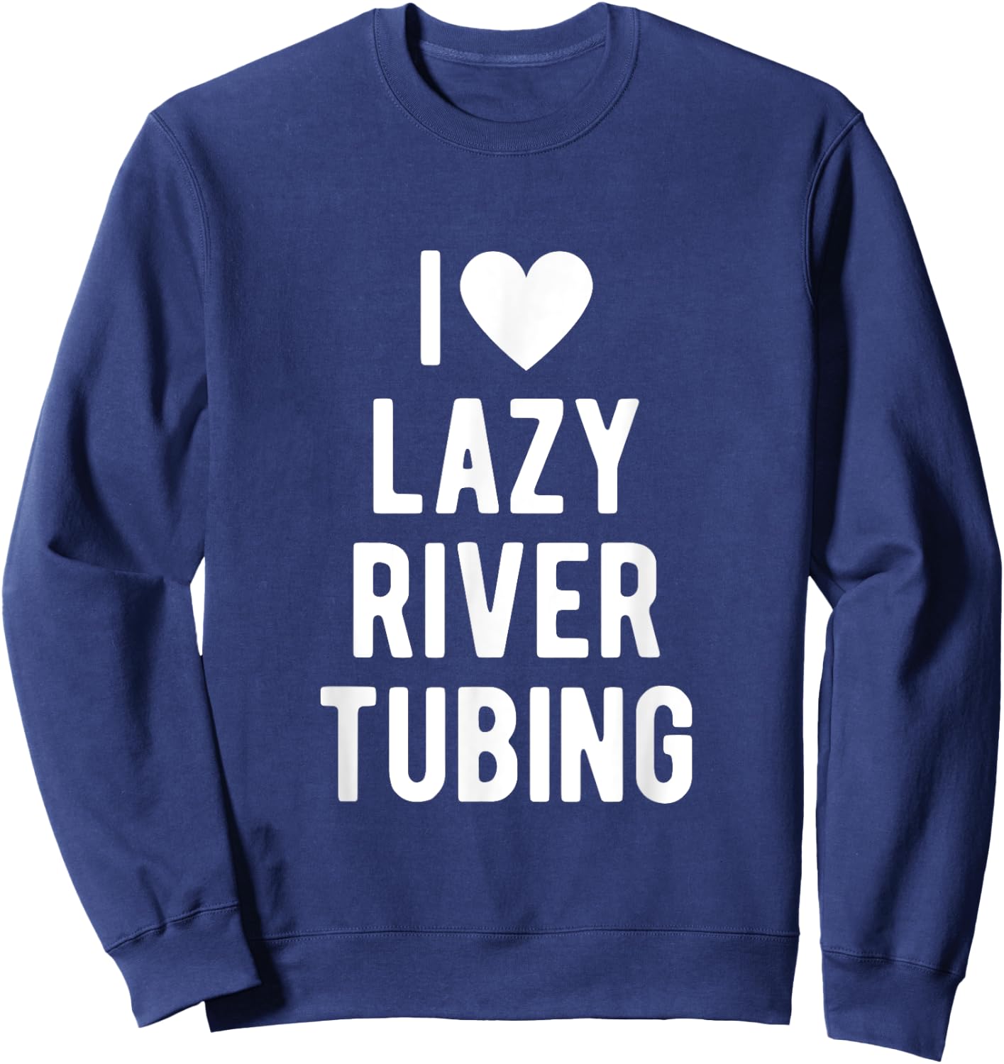 I Love Lazy River Tubing Funny Saying Quote I Heart Lazy Sweatshirt - Sweatshirt | Navy