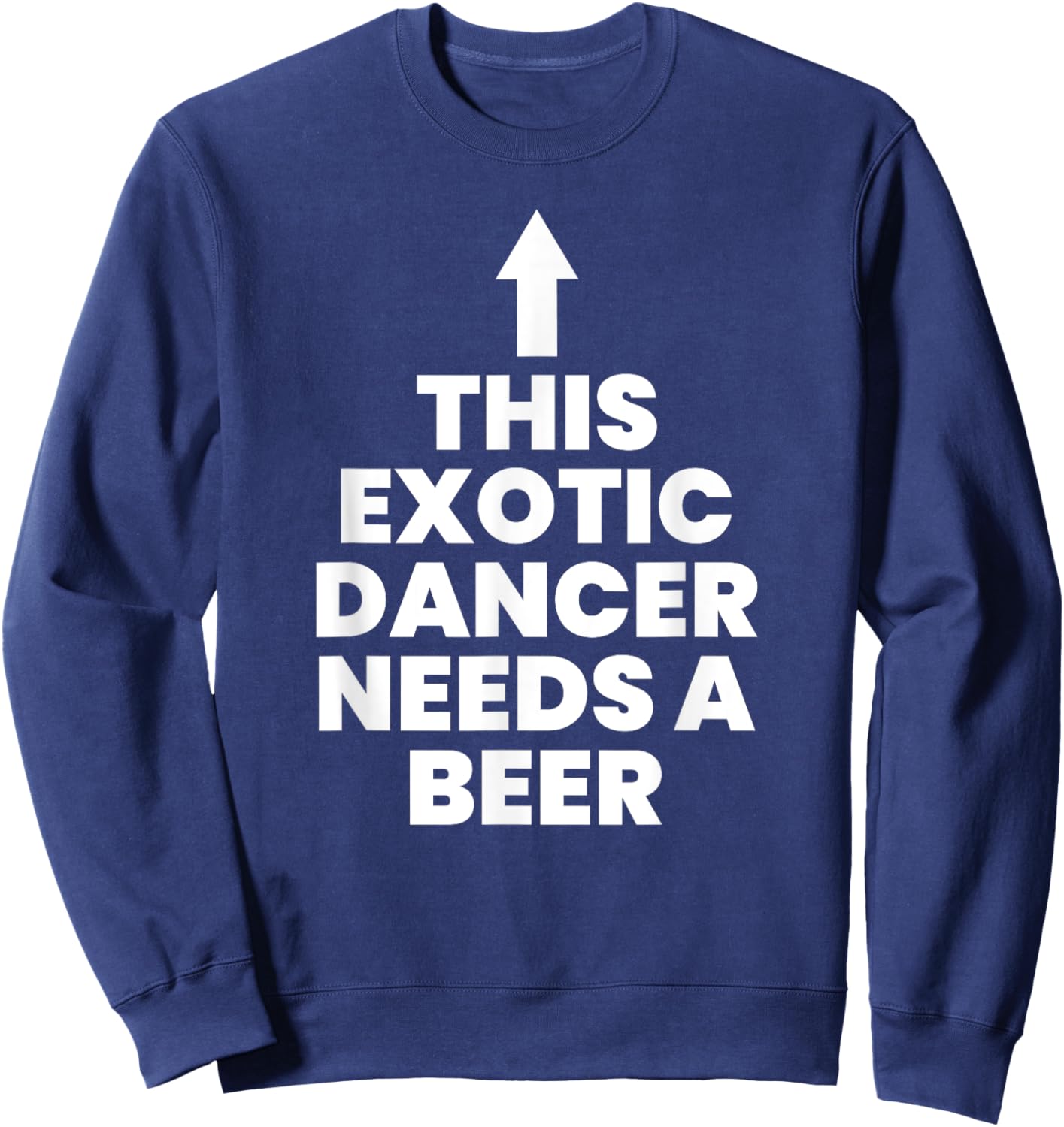 This Exotic Dancer Needs A Beer Sweatshirt - Sweatshirt | Navy