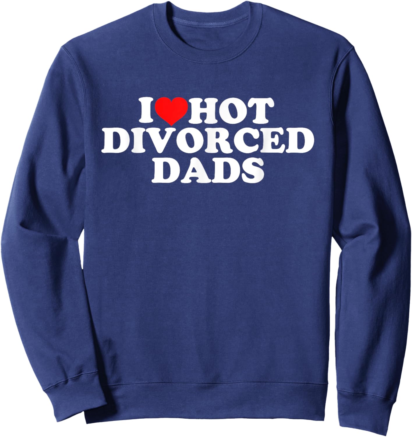 I Love Hot Divorced Dads Sweatshirt - Sweatshirt | Navy