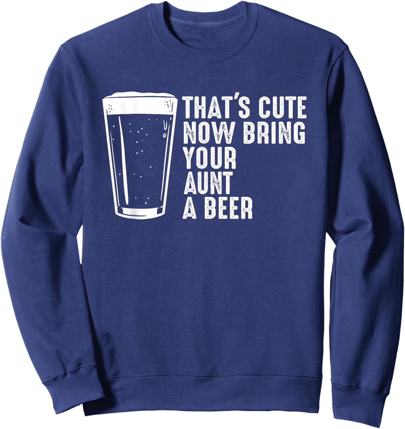 Aunt Beer Shirt - That's Cute Now Bring Your Aunt A Beer Sweatshirt - Sweatshirt | Navy