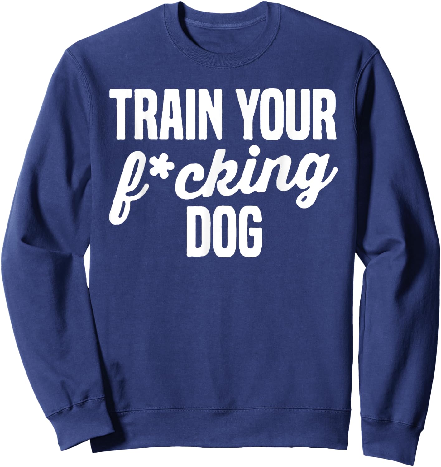 Train Your Fucking Dog Men Women Sweatshirt - Sweatshirt | Navy