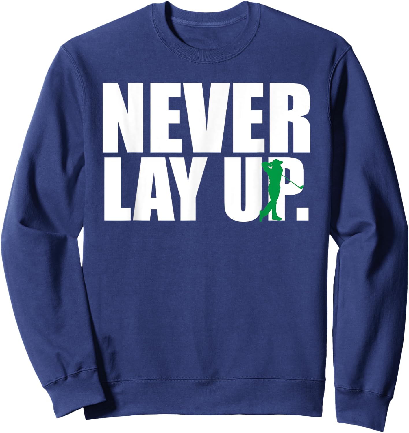 Never Lay Up Funny Golf Sweatshirt - Sweatshirt | Navy
